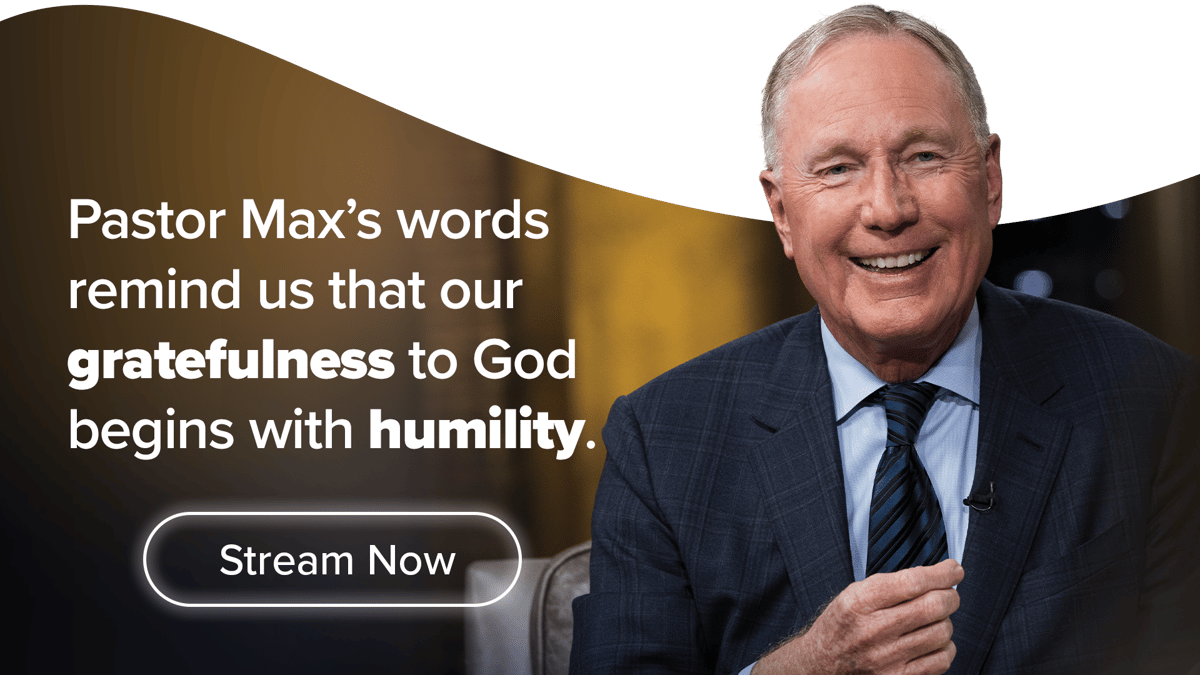 Pastor Max's words remind us that our gratefulness to God begins with humility.