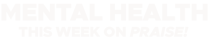 Mental Health Week On Praise!