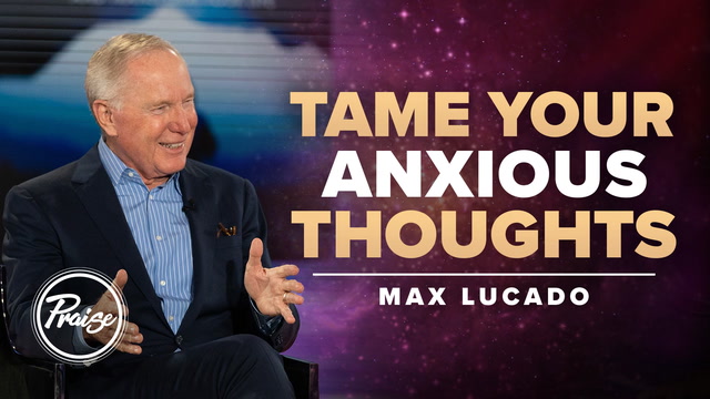 Tame Your Anxious Thoughts—Max Lucado