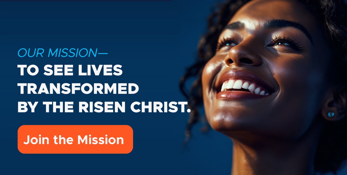 Our Mission—to See Lives Transformed by The Risen Christ!
